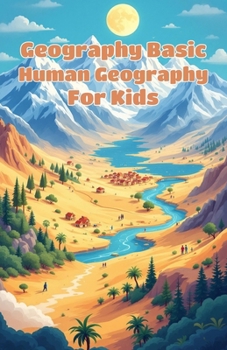Geography Basic Human Geography for Kids: World Cultures, Population, Cities, Migration and How People Shape Our Planet for Ages 8–12