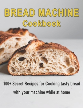 Paperback Bread Machine Cookbook: 100+ Secret recipes for Cooking tasty bread with your machine while at home Book