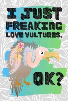 I Just Freaking Love Vultures. Ok?: Pretty Floral Boho Girls Journal For Scavenging Bird of Prey Lover - 120 Pages (6" x 9") Funny Gift Ideas For Female Friends
