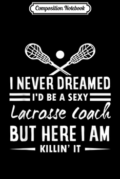 Composition Notebook: I Never Dreamed I'd Be A Sexy Lacrosse Coach  Journal/Notebook Blank Lined Ruled 6x9 100 Pages