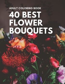 Paperback 40 Best Flower Bouquets Adult Coloring Book: 40 Designs of Relaxing Flowers Designs. Relax, Fun, Easy Large Print Coloring Pages Simple and Beautiful Book