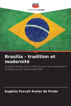Brasilia - tradition et modernité: Le projet Brasilia et son influence sur la modernisation du Brésil à partir des années 1950
