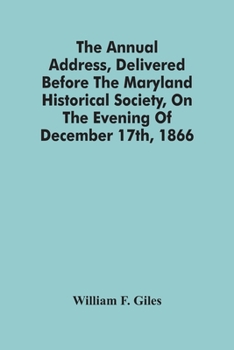 The Annual Address, Delivered Before the Maryland Historical Society, on the Evening of December 17th, 1866