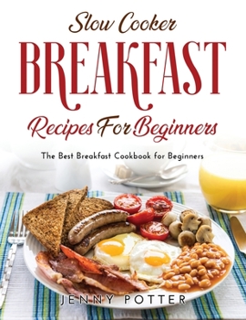 Slow Cooker Breakfast Recipes for Beginners: The Best Breakfast Cookbook for Beginners