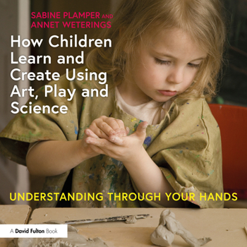 Paperback How Children Learn and Create Using Art, Play and Science: Understanding Through Your Hands Book