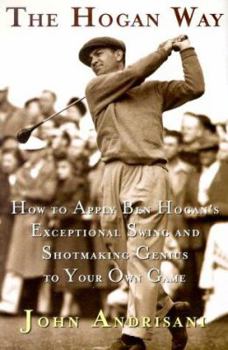 Hardcover The Hogan Way: How to Apply Ben Hogan's Exceptional Swing and Shotmaking Genius to Your Own Game Book