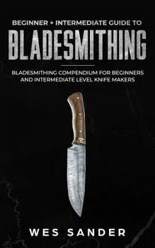 Paperback Bladesmithing: Beginner + Intermediate Guide to Bladesmithing: Bladesmithing Compendium for Beginners and Intermediate Level Knife Ma Book