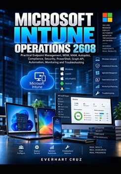 Paperback MICROSOFT INTUNE OPERATIONS 2608: PRACTICAL ENDPOINT MANAGEMENT, MDM, MAM, AUTOPILOT, COMPLIANCE, SECURITY, POWERSHELL, GRAPH API, AUTOMATION, MONITORING AND TROUBLESHOOTING Book