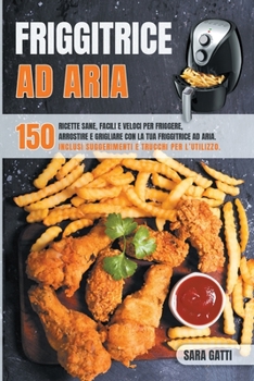 Paperback Friggitrice Ad Aria: 150 ricette sane facili e veloci per friggere, arrostire e grigliare con la tua friggitrice ad aria. Inclusi suggerime [Italian] Book