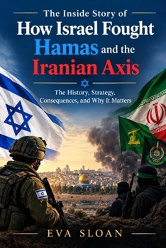The Inside Story of How Israel Fought Hamas and the Iranian Axis: The History, Strategy, Consequences, and Why It Matters
