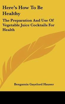 Hardcover Here's How To Be Healthy: The Preparation And Use Of Vegetable Juice Cocktails For Health Book