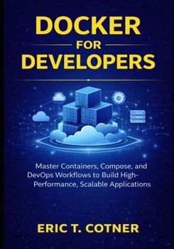Paperback Docker for Developers: Master Containers, Compose, and DevOps Workflows to Build High-Performance, Scalable Applications Book