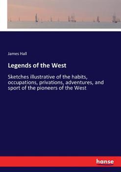 Paperback Legends of the West: Sketches illustrative of the habits, occupations, privations, adventures, and sport of the pioneers of the West Book