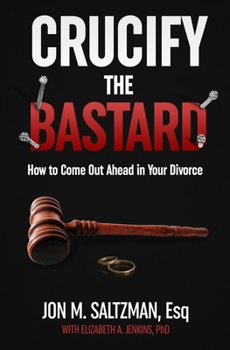 Paperback Crucify the Bastard: How to Come Out Ahead in Your Divorce Book