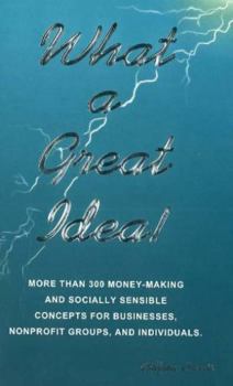 Paperback What a Great Idea!: More Than 300 Money-Making and Socially Sensible Concepts for Businesses, Nonprofit Groups, and Individuals Book