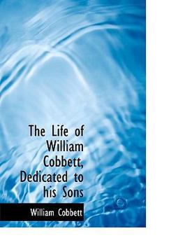 Paperback The Life of William Cobbett, Dedicated to His Sons [Large Print] Book