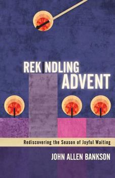 Paperback Rekindling Advent: Rediscovering the Season of Joyful Waiting Book