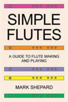 Paperback Simple Flutes: A Guide to Flute Making and Playing, or How to Make and Play Simple Homemade Musical Instruments from Bamboo, Wood, Cl Book