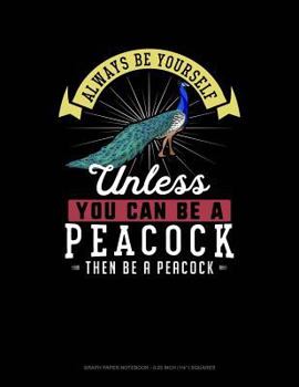 Paperback Always Be Yourself Unless You Can Be a Peacock Then Be a Peacock: Graph Paper Notebook - 0.25 Inch (1/4) Squares Book