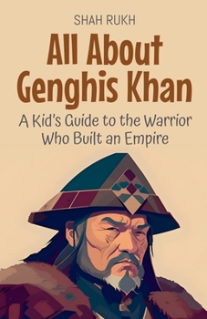 All About Genghis Khan: A Kid's Guide to the Warrior Who Built an Empire (Knowledge Books for Kids)