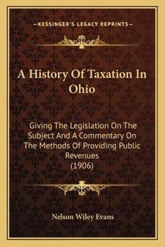 Paperback A History Of Taxation In Ohio: Giving The Legislation On The Subject And A Commentary On The Methods Of Providing Public Revenues (1906) Book