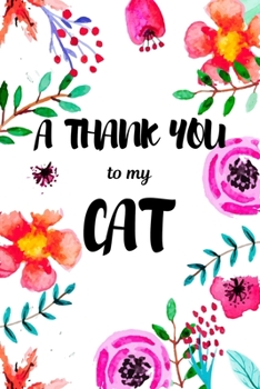 A Thank You To My Cat: Perfect Gratitude Journal For All Cat Owner To Cultivate Happiness