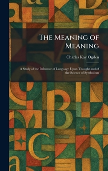 The Meaning of Meaning: A Study of the Influence of Language Upon Thought and of the Science of Symbolism