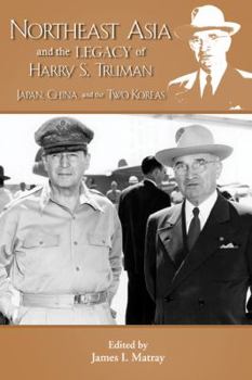 Paperback Northeast Asia & the Legacy of Harry S. Truman: Japan, China & the Two Koreas. Edited by James I. Matray Book