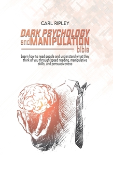 Paperback Dark Psychology And Manipulation Bible: Learn how to read people and understand what they think of you through speed reading, manipulative skills, and Book