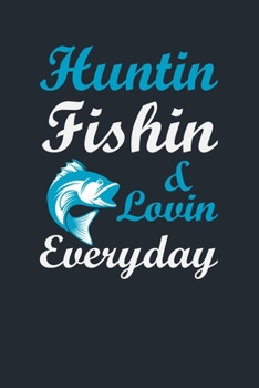 HUNTIN FISHIN & LOVIN EVERYDAY: Great Fishing log Book Journal (6" x 9" - 100 pages) ~ Fishing Ultimate Log for Documenting Fishing Trips and Catches To Record Fishing Trip Experiences