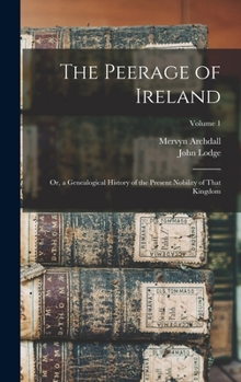 Hardcover The Peerage of Ireland: Or, a Genealogical History of the Present Nobility of That Kingdom; Volume 1 Book