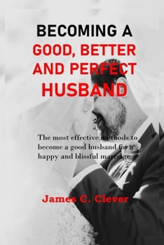 Paperback Becoming a Good, Better and Perfect Husband: The most effective methods to become a good husband for a happy and blissful marriage. Book