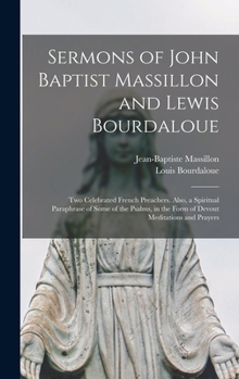 Hardcover Sermons of John Baptist Massillon and Lewis Bourdaloue: Two Celebrated French Preachers. Also, a Spiritual Paraphrase of Some of the Psalms, in the Fo Book