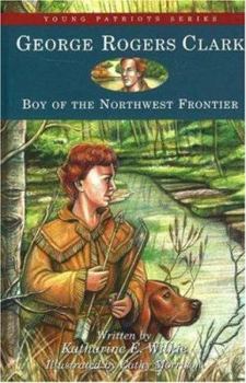 George Rogers Clark: Boy of the Northwest Frontier (Young Patriots) - Book  of the Childhood of Famous Americans