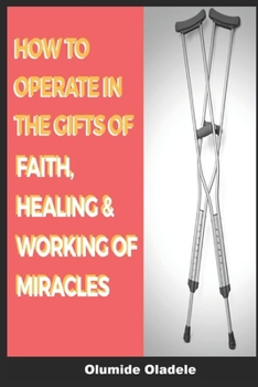 Paperback How to Operate in the Gifts of Faith, Healing and Working of Miracles Book