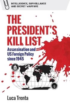 The President’s Kill List: Assassination and US Foreign Policy since 1945 (Intelligence, Surveillance and Secret Warfare)