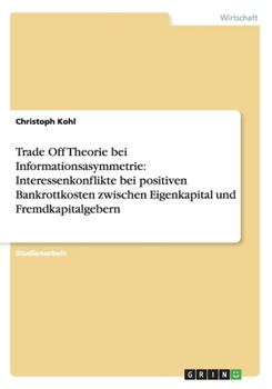 Trade Off Theorie bei Informationsasymmetrie: Interessenkonflikte bei positiven Bankrottkosten zwischen Eigenkapital und Fremdkapitalgebern