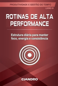 ROTINAS DE ALTA PERFORMANCE: Estrutura diária para manter foco, energia e consistência (Produtividade e Gestão do Tempo) (Portuguese Edition)