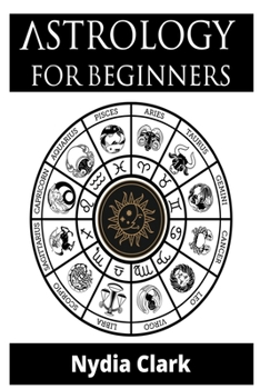 Paperback Astrology for Beginners: The Guide to Discover Yourself Using Zodiac, Horoscope, and Star Signs. Discover the Secret World of Numerology to Int Book