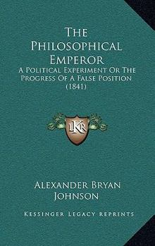 Paperback The Philosophical Emperor: A Political Experiment Or The Progress Of A False Position (1841) Book