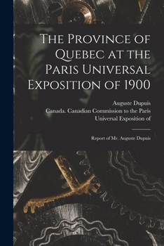 Paperback The Province of Quebec at the Paris Universal Exposition of 1900 [microform]: Report of Mr. Auguste Dupuis Book