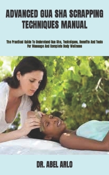 Paperback Advanced Gua Sha Scrapping Techniques Manual: The Practical Guide To Understand Gua Sha, Techniques, Benefits And Tools For Massage And Complete Body Book