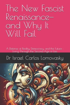 The New Fascist Renaissance—and Why It Will Fail: A Defense of Reality, Democracy, and the Future : Living Through the Second Age of Lies (Liberal Democracy : Unlike Facism, Bad Enough for Reality)
