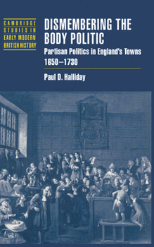 Hardcover Dismembering the Body Politic: Partisan Politics in England's Towns, 1650 1730 Book
