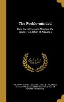 Hardcover The Feeble-minded: Their Prevalence and Needs in the School Population of Arkansas Book