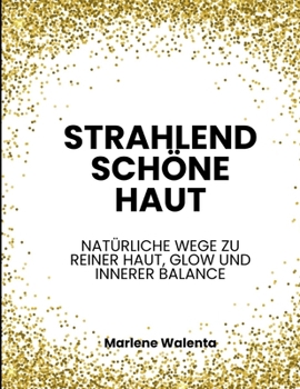 Strahlend schöne Haut: Dein Leitfaden bei Unreinheiten, Hautalterung und sonstigen Hautproblemen (German Edition)