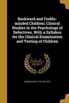 Paperback Backward and Feeble-minded Children; Clinical Studies in the Psychology of Defectives, With a Syllabus for the Clinical Examination and Testing of Chi Book