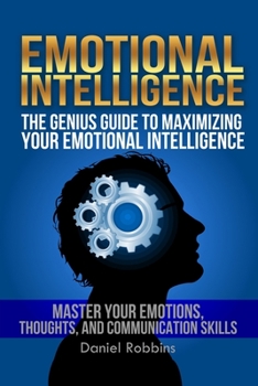 Paperback Emotional Intelligence: The Genius Guide To Maximizing Your Emotional Intelligence - Master Your Emotions, Thoughts, and Communication Skills Book