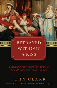 Hardcover Betrayed Without a Kiss: Defending Marriage After Years of Failed Leadership in the Church Book