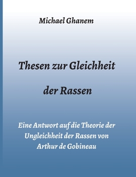 Thesen zur Gleichheit der Rassen: Eine Antwort auf die Theorie der Ungleichheit der Rassen von Arthur de Gobineau